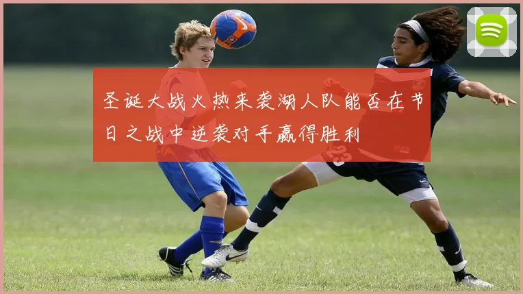 圣诞大战火热来袭湖人队能否在节日之战中逆袭对手赢得胜利